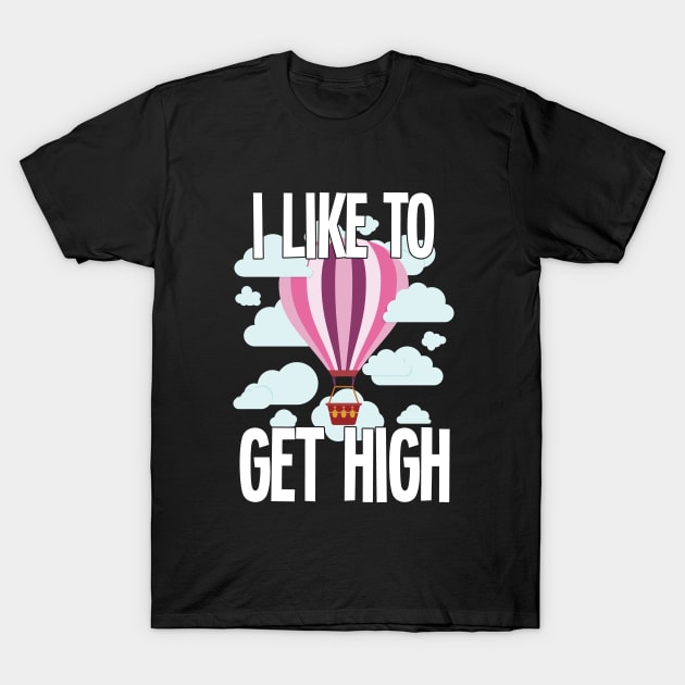 Hot Air Balloon - I Like To Get High T-Shirt by Kudostees